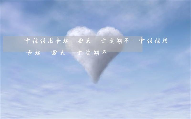 中信信用卡超過四天屬于逾期不-中信信用卡超過四天屬于逾期不還嗎