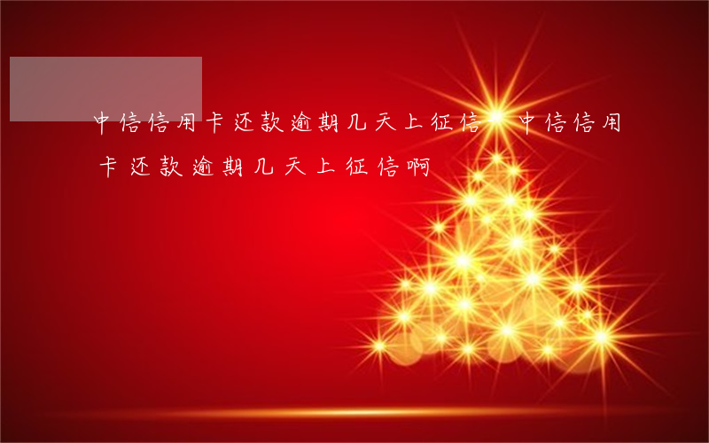 中信信用卡还款逾期几天上征信-中信信用卡还款逾期几天上征信啊