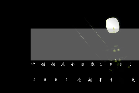中信信用卡逾期10000起訴(中信信用卡6000逾期半年說是要走訪和起訴)