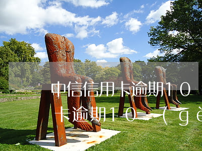 中信信用卡逾期10個(gè)月(中信信用卡逾期10個(gè)月會(huì)起訴嗎)