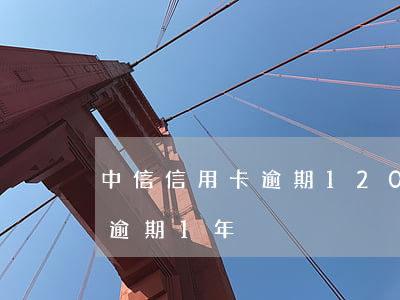 中信信用卡逾期1200天(中信信用卡8萬逾期1年)