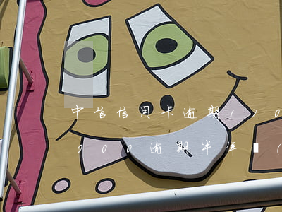 中信信用卡逾期17005年 中信信用卡6000逾期半年說(shuō)是要走訪和起訴