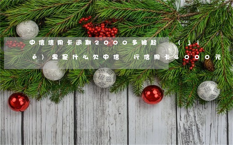 中信信用卡逾期2000多被起訴結(jié)果是什么(欠中信銀行信用卡4000元會被起訴嗎)