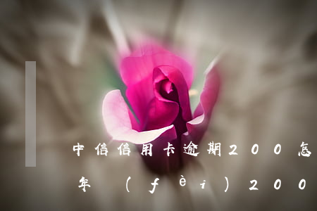 中信信用卡逾期200怎樣(中信銀行信用卡年費(fèi)200)