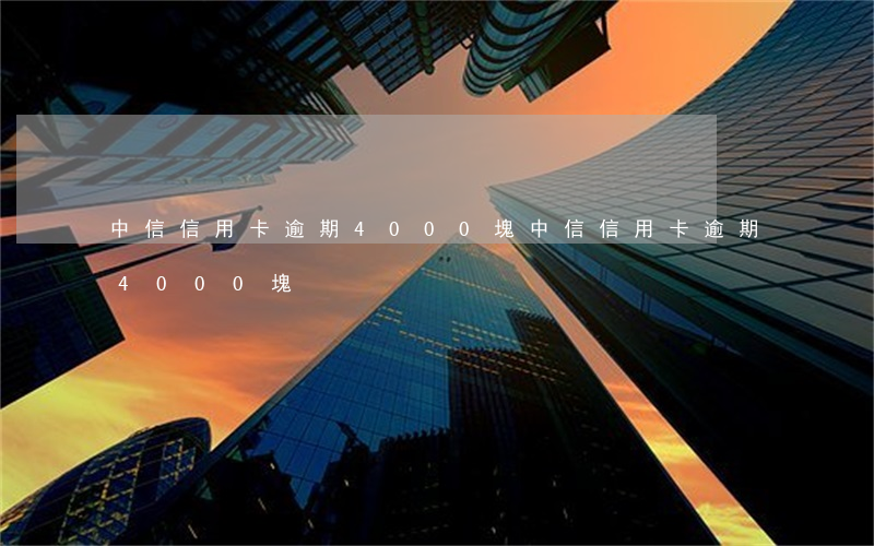 中信信用卡逾期4000塊(中信信用卡逾期4000塊)