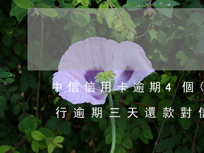 中信信用卡逾期4個(gè)月還款(中信銀行逾期三天還款對信用有影響嗎)