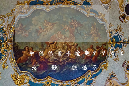 中信信用卡逾期7700(中信信用卡逾期2天會影響征信不)