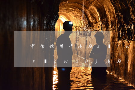 中信信用卡逾期8萬(wàn)(中信信用卡8萬(wàn)逾期1年)