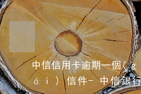 中信信用卡逾期一個(gè)半月寄來(lái)信件-中信銀行信用卡逾期一天有沒(méi)有影響?