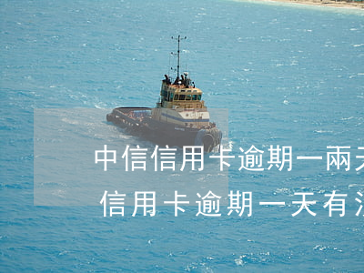 中信信用卡逾期一兩天會怎么樣-中信銀行信用卡 逾期一天有沒有影響?