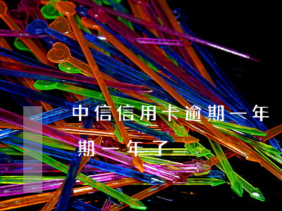 中信信用卡逾期一年沒還(中信信用卡兩萬逾期一年了)