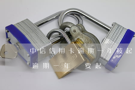 中信信用卡逾期一年被起訴(中信信用卡2萬逾期一年說要起訴)