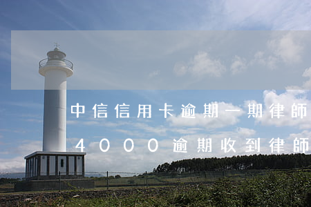 中信信用卡逾期一期律師函(中信銀行信用卡4000逾期,收到律師函)