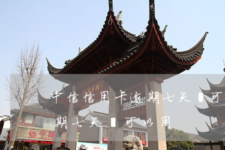中信信用卡逾期七天還可以用?（中信信用卡逾期七天還可以用）