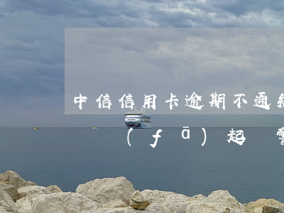 中信信用卡逾期不通知書(中信信用卡逾期上門發(fā)起訴警告函是真的嗎)
