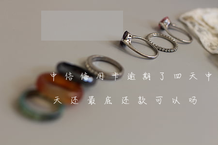 中信信用卡逾期了四天 中信信用卡逾期了四天还最底还款可以吗