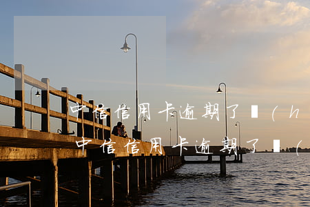 中信信用卡逾期了會(huì)影響征信嗎(中信信用卡逾期了會(huì)影響征信嗎)