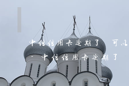 中信信用卡逾期了還可以協(xié)商嗎-中信信用卡逾期了還可以協(xié)商嗎還款嗎