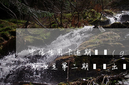 中信信用卡逾期兩個(gè)賬單(信用卡逾期但是第二期賬單出來(lái)了)
