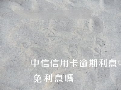 中信信用卡 逾期利息（中信信用卡逾期可以減免利息嗎）