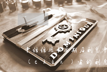 中信信用卡逾期后利息(中信銀行逾期利息產(chǎn)生的利息能夠退回嗎)