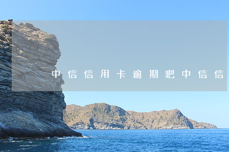 中信信用卡逾期吧(中信信用卡5萬逾期半年)