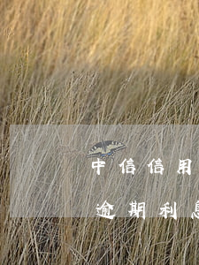 中信信用卡逾期四天變成無效卡(中信信用卡 逾期利息)