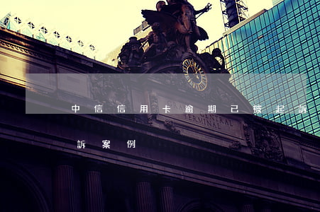 中信信用卡逾期已被起訴(中信銀行信用卡起訴案例)