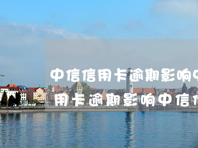 中信信用卡逾期影响中信储蓄卡吗-中信信用卡逾期影响中信储蓄卡吗