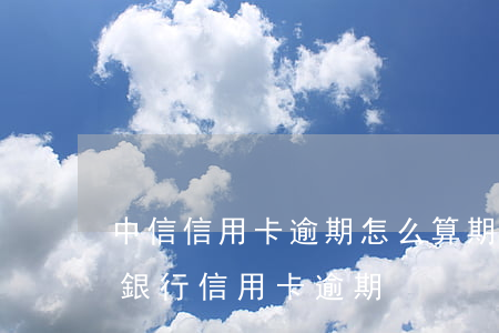 中信信用卡逾期怎么算期數(shù)(中信銀行 信用卡 逾期)