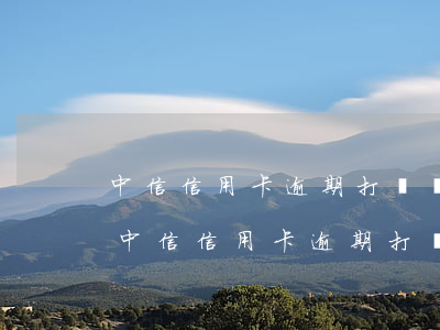 中信信用卡逾期打電話恢復(fù)額度-中信信用卡逾期打電話恢復(fù)額度是真的嗎