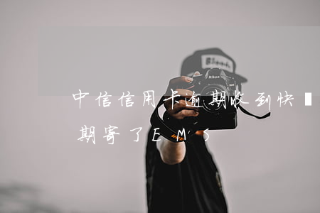 中信信用卡逾期收到快遞(中信銀行信用卡逾期寄了EMS)