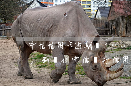 中信信用卡逾期會(huì)不會(huì)到單位(中信銀行信用卡逾期一天有沒(méi)有影響?)