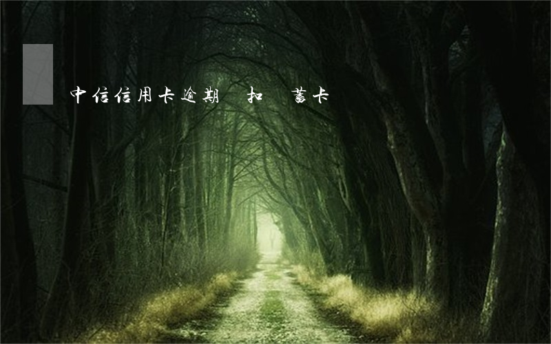 中信信用卡逾期會扣儲蓄卡錢嗎