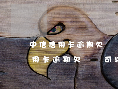 中信信用卡逾期欠兩萬可以分期嗎-中信信用卡逾期欠兩萬可以分期嗎