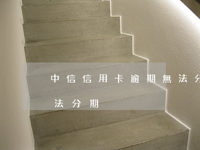 中信信用卡逾期無法分期(中信信用卡逾期無法分期)