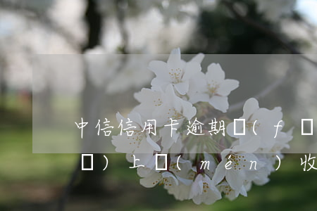 中信信用卡逾期發(fā)短信說(shuō)上門(mén)收取是真的嗎-中信信用卡逾期發(fā)短信說(shuō)上門(mén)收取是真的嗎