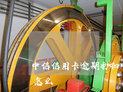 中信信用卡逾期秒扣(中信信用卡逾期秒扣會怎么樣)