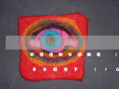 中信信用卡逾期老發(fā)短信(中信信用卡卡短信下發(fā)失敗是什么情況)