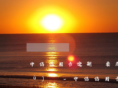 中信信用卡逾期說要交數(shù)據(jù)庫-中信信用卡逾期說要交數(shù)據(jù)庫