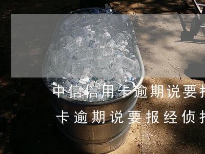 中信信用卡逾期说要报经侦报案-中信信用卡逾期说要报经侦报案是真的吗