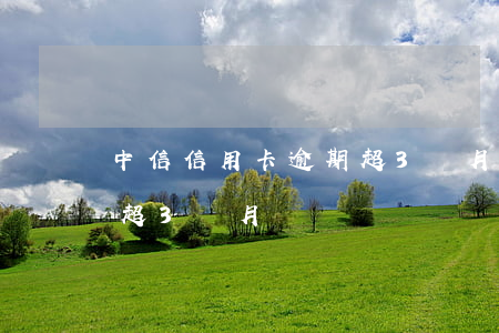 中信信用卡逾期超3個月-中信信用卡逾期超3個月