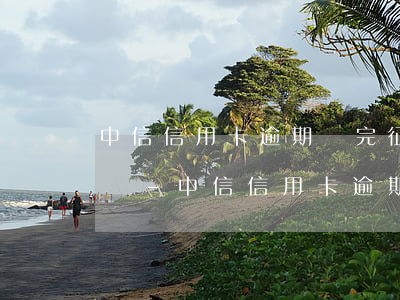 中信信用卡逾期還完征信多久會(huì)沒-中信信用卡逾期還完征信多久會(huì)沒有記錄