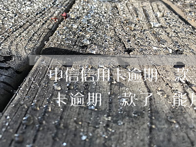 中信信用卡逾期還款了還能用嗎?-中信信用卡逾期還款了還能用嗎現(xiàn)在