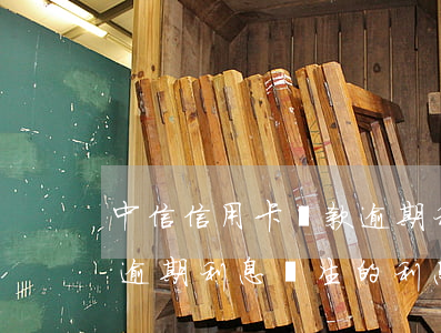 中信信用卡還款逾期利息怎么算-中信銀行逾期利息產生的利息能夠退回嗎