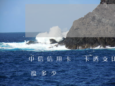中信信用卡龍卡透支比例(中信信用卡紅卡額度多少)