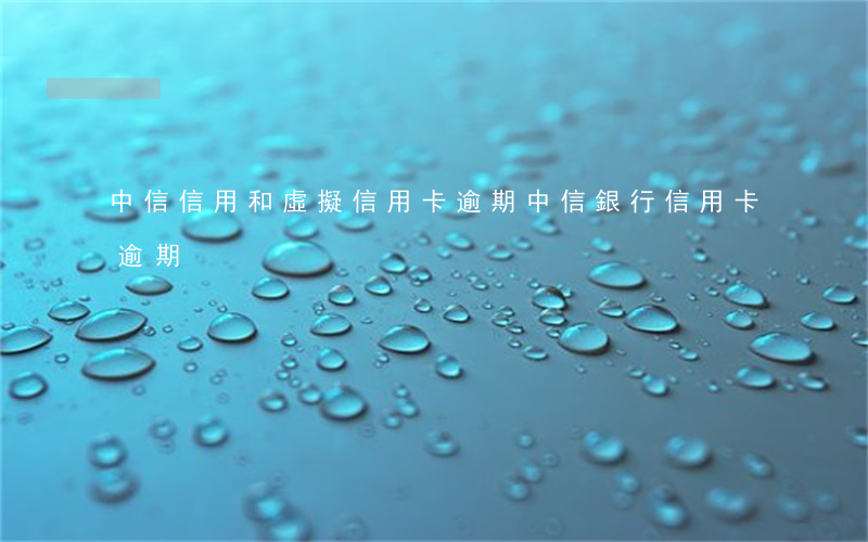 中信信用和虛擬信用卡逾期(中信銀行信用卡 逾期)