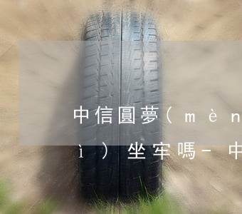 中信圓夢(mèng)金逾期起訴會(huì)坐牢嗎-中信欠款額度2.5萬(wàn),圓夢(mèng)金10萬(wàn)逾期判刑多久?