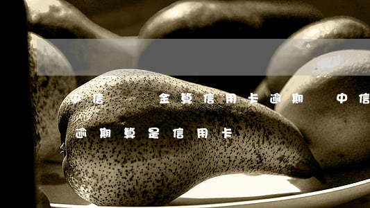 中信圓夢金算信用卡逾期嗎(中信銀行圓夢金逾期算是信用卡詐騙嗎)