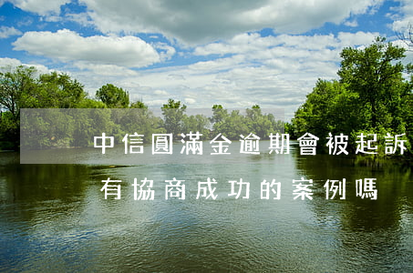 中信圓滿金逾期會被起訴嗎 中信圓夢金逾期有協商成功的案例嗎